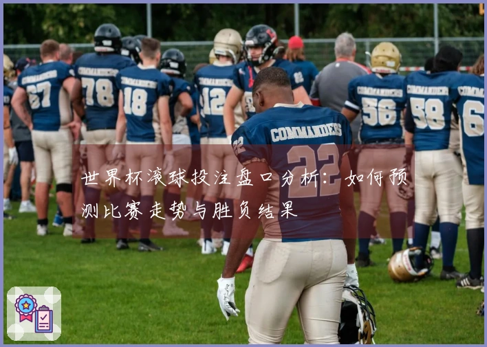世界杯滚球投注盘口分析：如何预测比赛走势与胜负结果