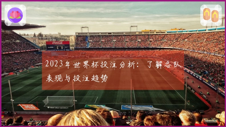 2023年世界杯投注分析：了解各队表现与投注趋势