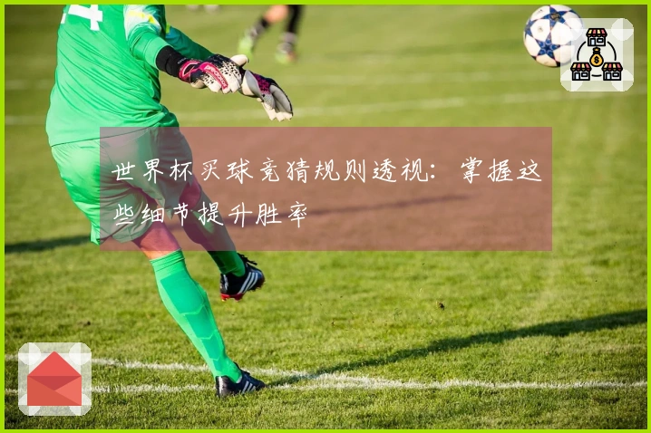 世界杯买球竞猜规则透视：掌握这些细节提升胜率