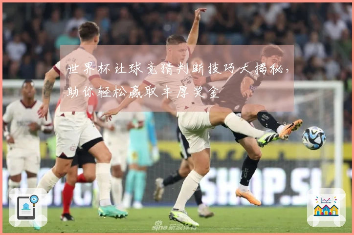世界杯让球竞猜判断技巧大揭秘，助你轻松赢取丰厚奖金