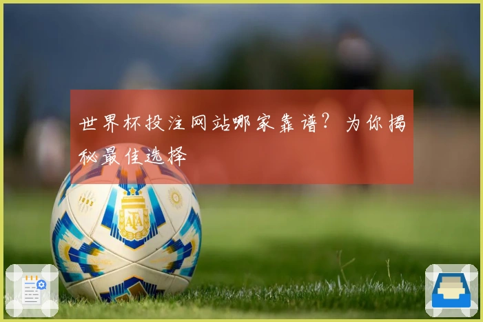 世界杯投注网站哪家靠谱？为你揭秘最佳选择