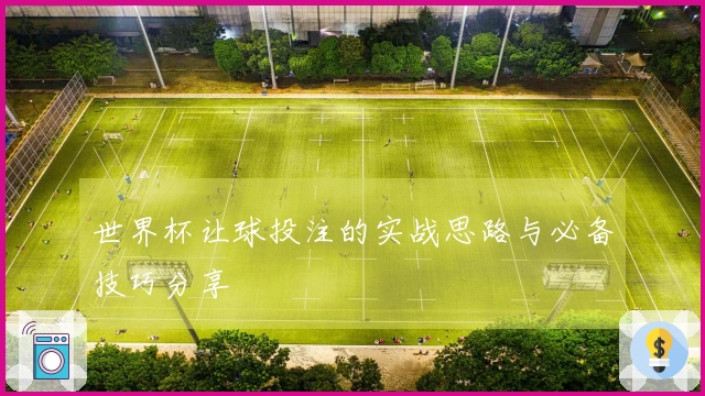 世界杯让球投注的实战思路与必备技巧分享