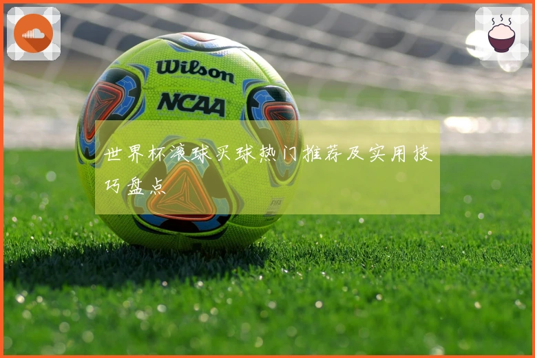 世界杯滚球买球热门推荐及实用技巧盘点