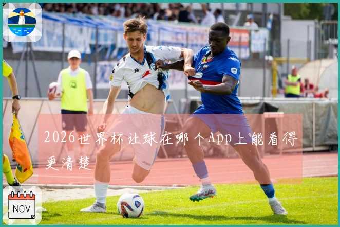 2026世界杯让球在哪个App上能看得更清楚