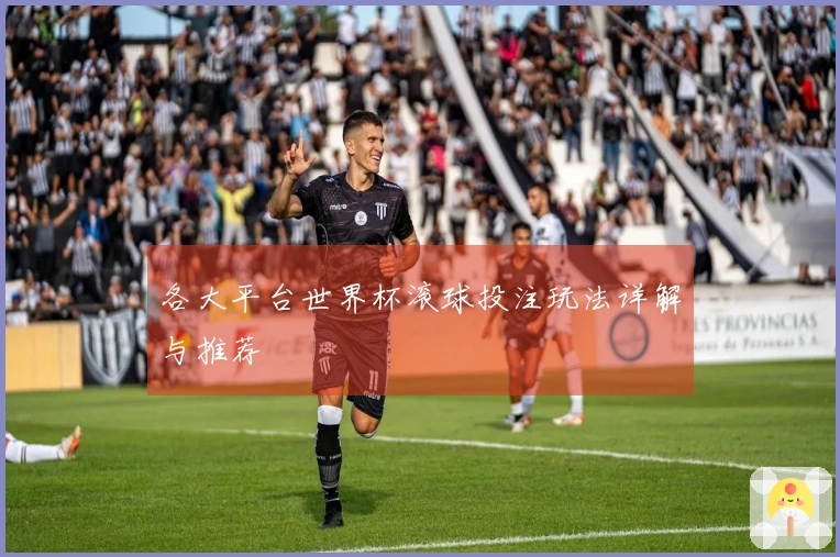 各大平台世界杯滚球投注玩法详解与推荐