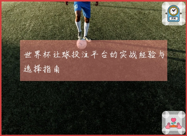 世界杯让球投注平台的实战经验与选择指南