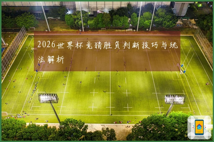 2026世界杯竞猜胜负判断技巧与玩法解析