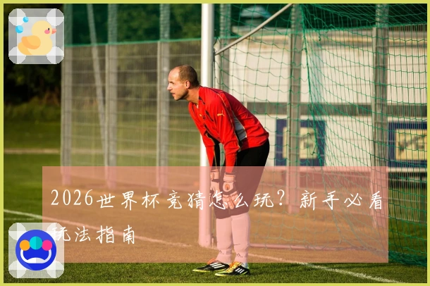 2026世界杯竞猜怎么玩？新手必看玩法指南