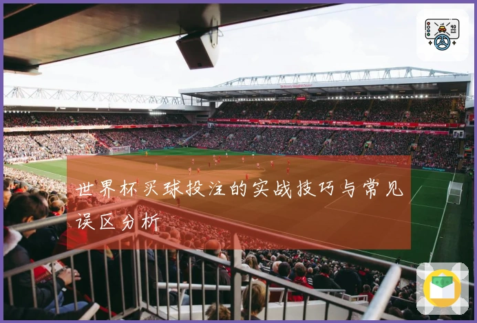 世界杯买球投注的实战技巧与常见误区分析