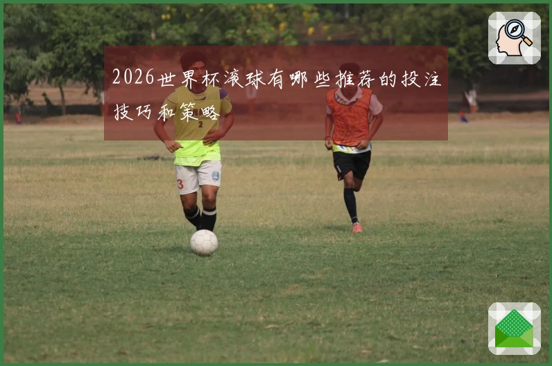 2026世界杯滚球有哪些推荐的投注技巧和策略
