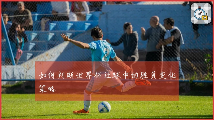 如何判断世界杯让球中的胜负变化策略
