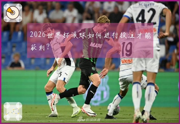 2026世界杯滚球如何进行投注才能获利？