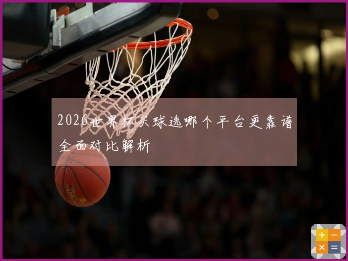 2026世界杯买球选哪个平台更靠谱全面对比解析