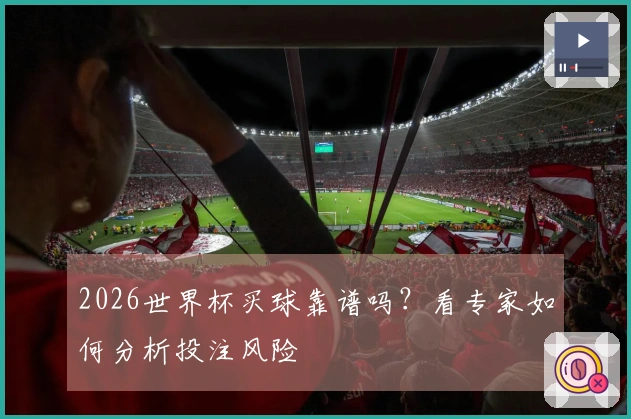 2026世界杯买球靠谱吗？看专家如何分析投注风险