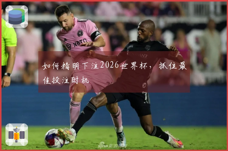 如何精明下注2026世界杯，抓住最佳投注时机
