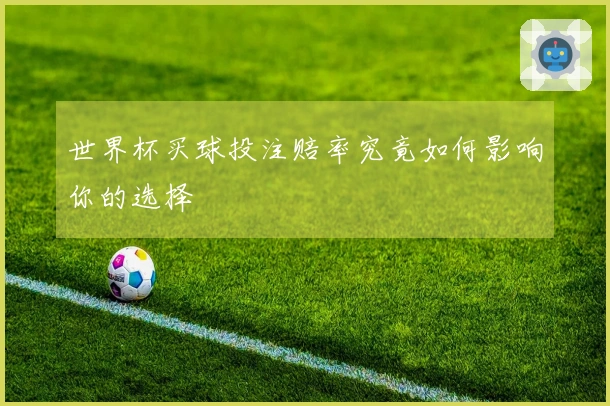 世界杯买球投注赔率究竟如何影响你的选择