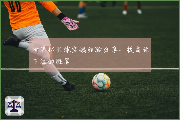 世界杯买球实战经验分享，提高你下注的胜算