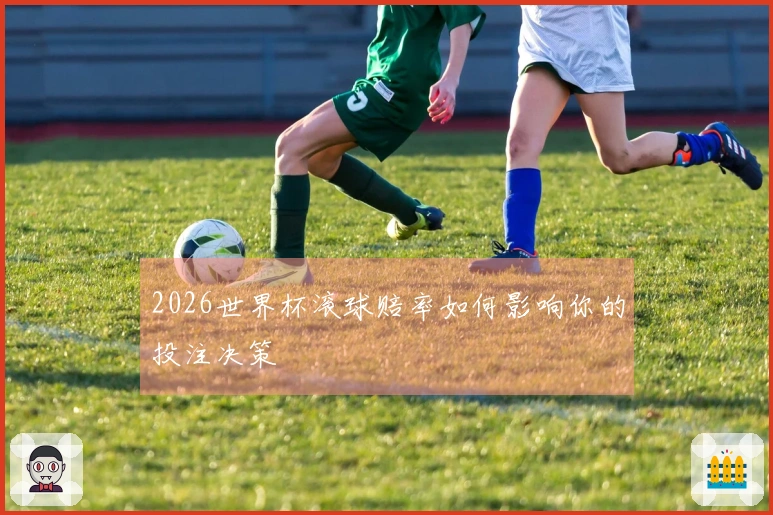 2026世界杯滚球赔率如何影响你的投注决策
