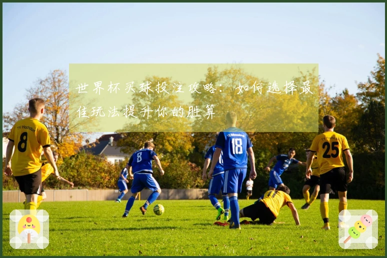 世界杯买球投注攻略：如何选择最佳玩法提升你的胜算