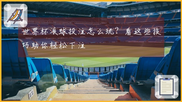 世界杯滚球投注怎么玩？看这些技巧助你轻松下注