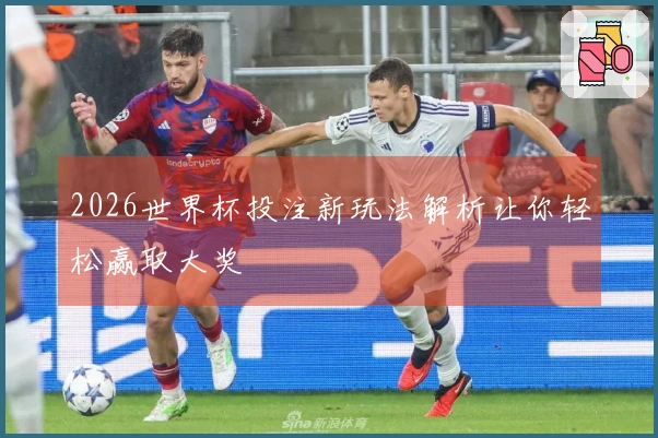 2026世界杯投注新玩法解析让你轻松赢取大奖