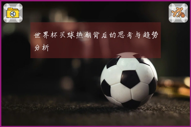 世界杯买球热潮背后的思考与趋势分析