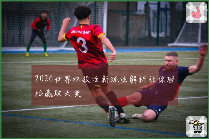 2026世界杯投注新玩法解析让你轻松赢取大奖