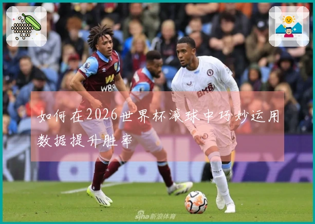 如何在2026世界杯滚球中巧妙运用数据提升胜率
